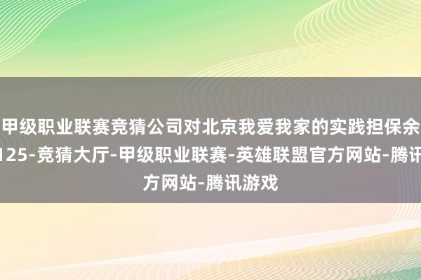 甲级职业联赛竞猜公司对北京我爱我家的实践担保余额为125-竞猜大厅-甲级职业联赛-英雄联盟官方网站-腾讯游戏