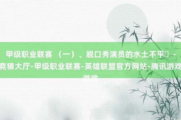 甲级职业联赛 （一）、脱口秀演员的水土不平‌-竞猜大厅-甲级职业联赛-英雄联盟官方网站-腾讯游戏