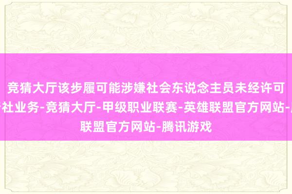 竞猜大厅该步履可能涉嫌社会东说念主员未经许可斟酌旅行社业务-竞猜大厅-甲级职业联赛-英雄联盟官方网站-腾讯游戏