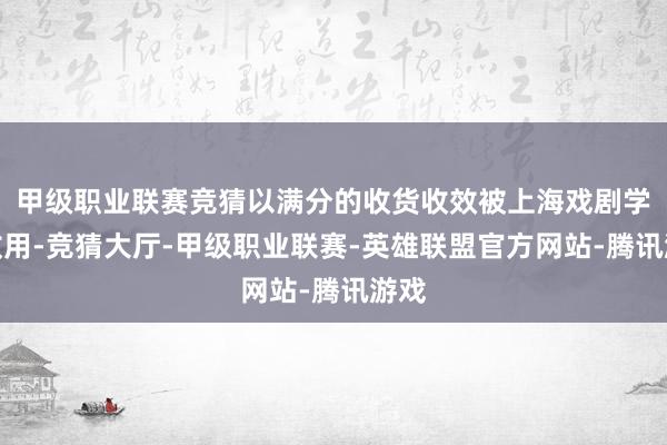 甲级职业联赛竞猜以满分的收货收效被上海戏剧学院收用-竞猜大厅-甲级职业联赛-英雄联盟官方网站-腾讯游戏