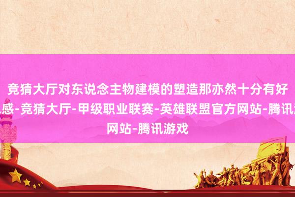 竞猜大厅对东说念主物建模的塑造那亦然十分有好意思感-竞猜大厅-甲级职业联赛-英雄联盟官方网站-腾讯游戏