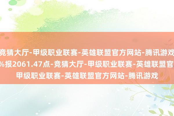 竞猜大厅-甲级职业联赛-英雄联盟官方网站-腾讯游戏创业板指涨0.20%报2061.47点-竞猜大厅-甲级职业联赛-英雄联盟官方网站-腾讯游戏