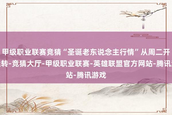 甲级职业联赛竞猜“圣诞老东说念主行情”从周二开盘运转-竞猜大厅-甲级职业联赛-英雄联盟官方网站-腾讯游戏