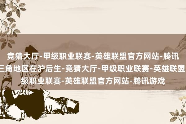 竞猜大厅-甲级职业联赛-英雄联盟官方网站-腾讯游戏面向对象为长三角地区在沪后生-竞猜大厅-甲级职业联赛-英雄联盟官方网站-腾讯游戏