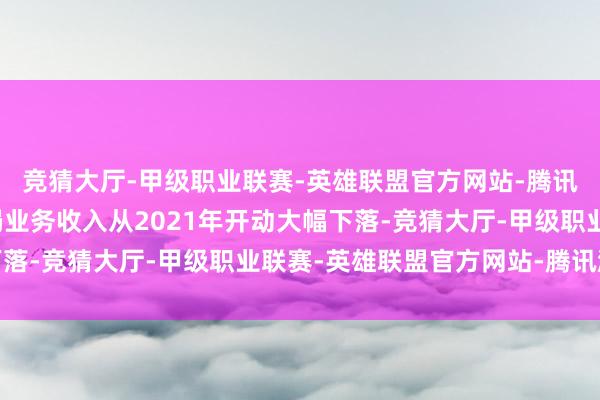 竞猜大厅-甲级职业联赛-英雄联盟官方网站-腾讯游戏制裁导致华为终局业务收入从2021年开动大幅下落-竞猜大厅-甲级职业联赛-英雄联盟官方网站-腾讯游戏