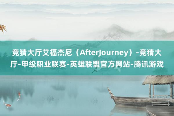 竞猜大厅艾福杰尼（AfterJourney）-竞猜大厅-甲级职业联赛-英雄联盟官方网站-腾讯游戏