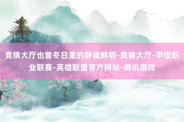 竞猜大厅也曾冬日里的静谧鲜明-竞猜大厅-甲级职业联赛-英雄联盟官方网站-腾讯游戏