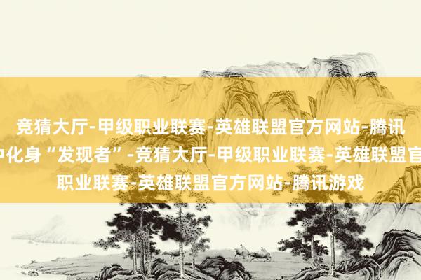 竞猜大厅-甲级职业联赛-英雄联盟官方网站-腾讯游戏在正常教学中化身“发现者”-竞猜大厅-甲级职业联赛-英雄联盟官方网站-腾讯游戏