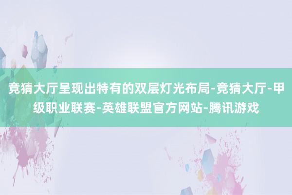 竞猜大厅呈现出特有的双层灯光布局-竞猜大厅-甲级职业联赛-英雄联盟官方网站-腾讯游戏