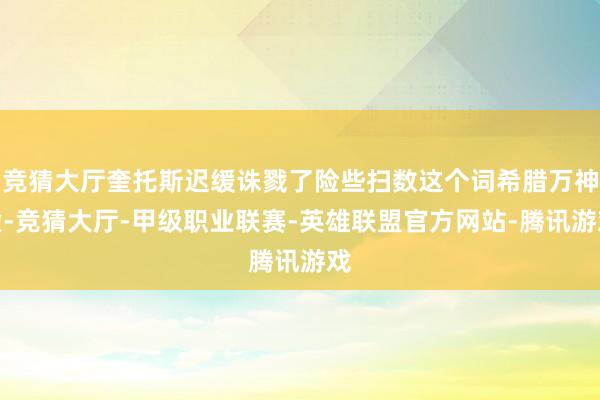 竞猜大厅奎托斯迟缓诛戮了险些扫数这个词希腊万神殿-竞猜大厅-甲级职业联赛-英雄联盟官方网站-腾讯游戏