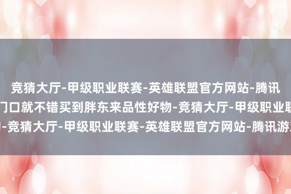 竞猜大厅-甲级职业联赛-英雄联盟官方网站-腾讯游戏让张家界市民在家门口就不错买到胖东来品性好物-竞猜大厅-甲级职业联赛-英雄联盟官方网站-腾讯游戏