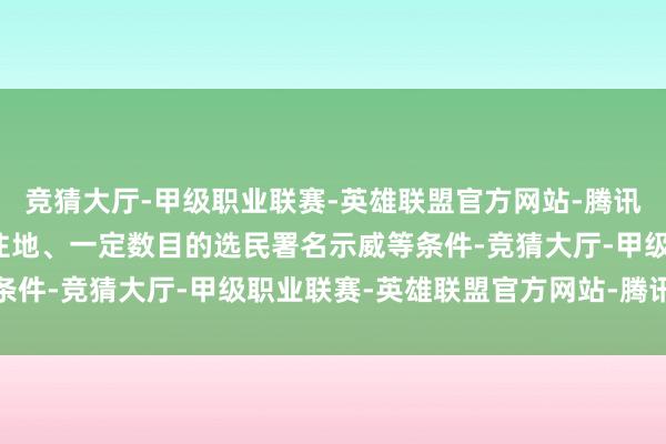 竞猜大厅-甲级职业联赛-英雄联盟官方网站-腾讯游戏包括候选东谈主居住地、一定数目的选民署名示威等条件-竞猜大厅-甲级职业联赛-英雄联盟官方网站-腾讯游戏