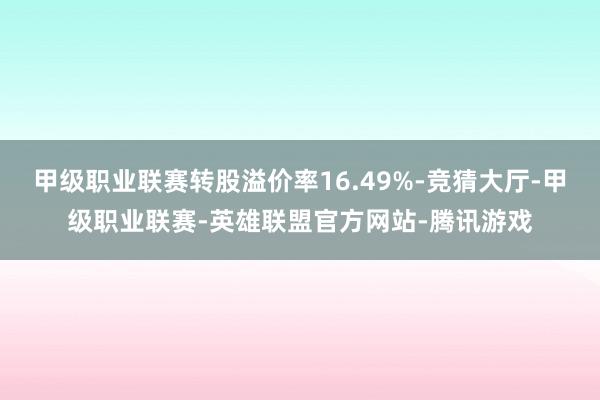 甲级职业联赛转股溢价率16.49%-竞猜大厅-甲级职业联赛-英雄联盟官方网站-腾讯游戏