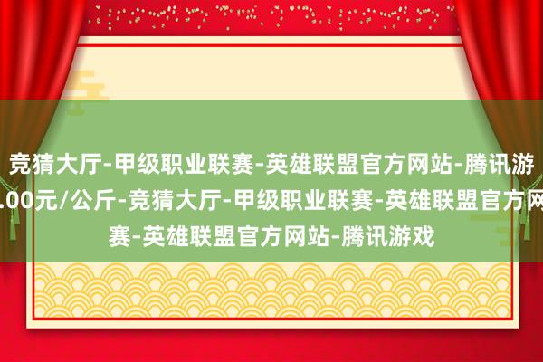 竞猜大厅-甲级职业联赛-英雄联盟官方网站-腾讯游戏最低报价1.00元/公斤-竞猜大厅-甲级职业联赛-英雄联盟官方网站-腾讯游戏