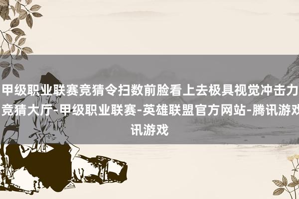 甲级职业联赛竞猜令扫数前脸看上去极具视觉冲击力-竞猜大厅-甲级职业联赛-英雄联盟官方网站-腾讯游戏