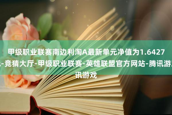 甲级职业联赛南边利淘A最新单元净值为1.6427元-竞猜大厅-甲级职业联赛-英雄联盟官方网站-腾讯游戏