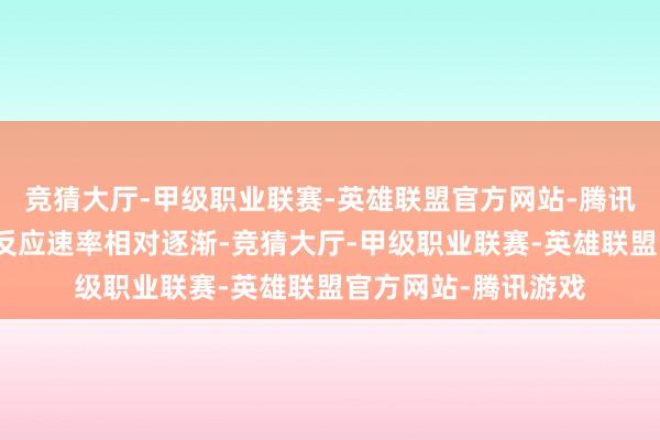 竞猜大厅-甲级职业联赛-英雄联盟官方网站-腾讯游戏对京齐前锋的反应速率相对逐渐-竞猜大厅-甲级职业联赛-英雄联盟官方网站-腾讯游戏