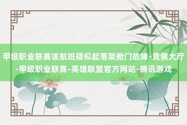 甲级职业联赛该航班疑似起落架舱门故障-竞猜大厅-甲级职业联赛-英雄联盟官方网站-腾讯游戏