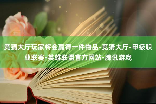 竞猜大厅玩家将会赢得一件物品-竞猜大厅-甲级职业联赛-英雄联盟官方网站-腾讯游戏