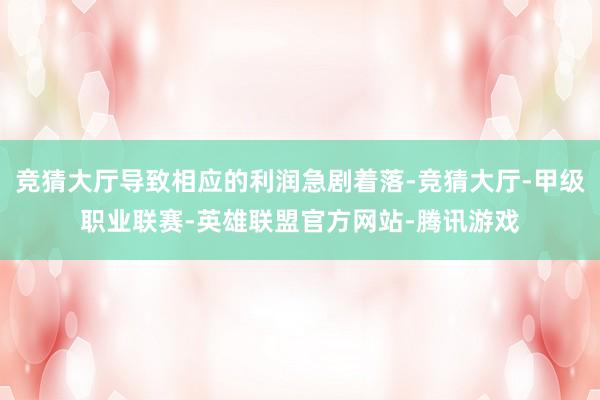 竞猜大厅导致相应的利润急剧着落-竞猜大厅-甲级职业联赛-英雄联盟官方网站-腾讯游戏
