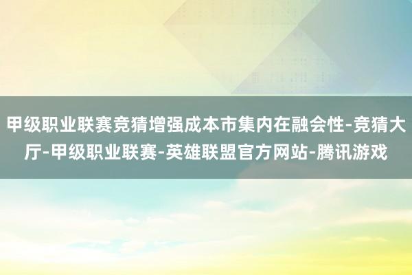 甲级职业联赛竞猜增强成本市集内在融会性-竞猜大厅-甲级职业联赛-英雄联盟官方网站-腾讯游戏
