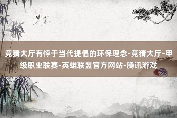 竞猜大厅有悖于当代提倡的环保理念-竞猜大厅-甲级职业联赛-英雄联盟官方网站-腾讯游戏