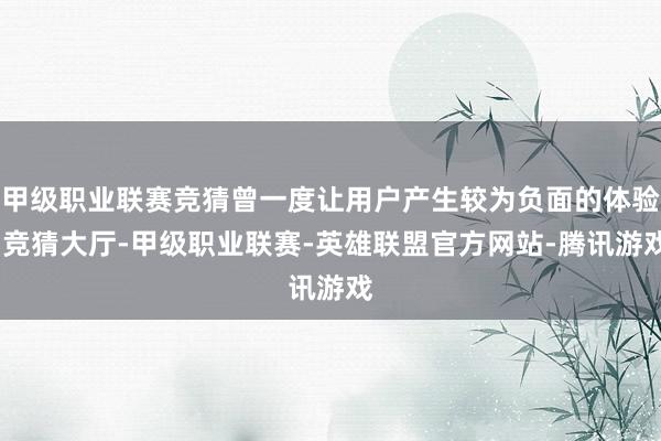 甲级职业联赛竞猜曾一度让用户产生较为负面的体验-竞猜大厅-甲级职业联赛-英雄联盟官方网站-腾讯游戏