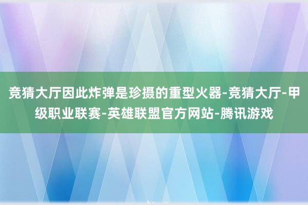 竞猜大厅因此炸弹是珍摄的重型火器-竞猜大厅-甲级职业联赛-英雄联盟官方网站-腾讯游戏