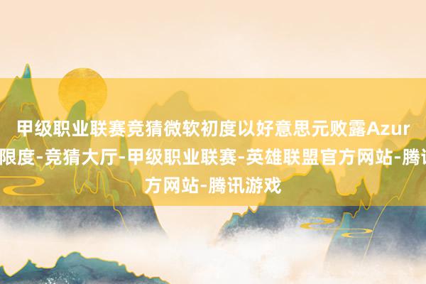 甲级职业联赛竞猜微软初度以好意思元败露Azure业务限度-竞猜大厅-甲级职业联赛-英雄联盟官方网站-腾讯游戏
