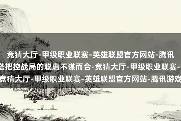 竞猜大厅-甲级职业联赛-英雄联盟官方网站-腾讯游戏与天工玩家成立箭塔把控战局的聪惠不谋而合-竞猜大厅-甲级职业联赛-英雄联盟官方网站-腾讯游戏