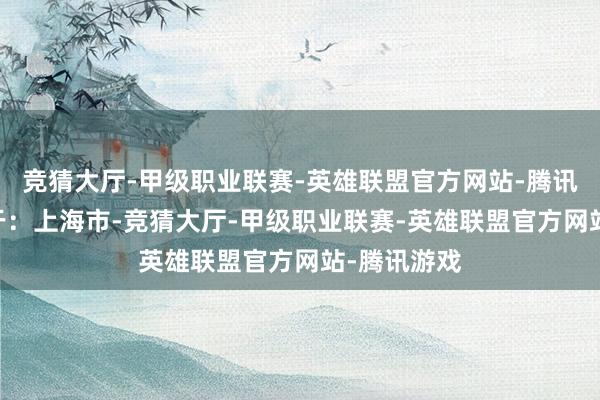 竞猜大厅-甲级职业联赛-英雄联盟官方网站-腾讯游戏 发布于：上海市-竞猜大厅-甲级职业联赛-英雄联盟官方网站-腾讯游戏