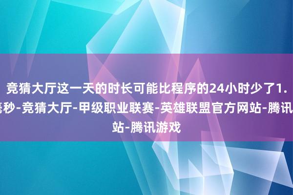 竞猜大厅这一天的时长可能比程序的24小时少了1.51毫秒-竞猜大厅-甲级职业联赛-英雄联盟官方网站-腾讯游戏