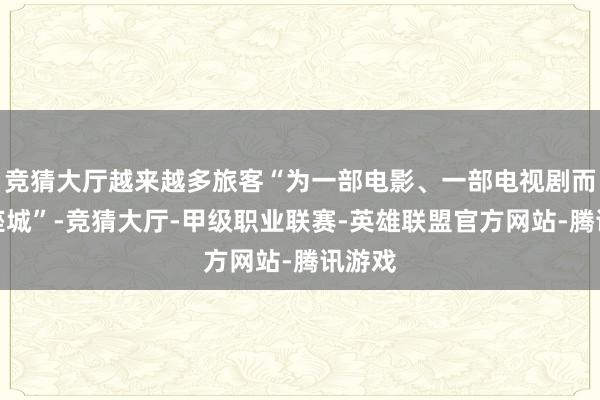 竞猜大厅越来越多旅客“为一部电影、一部电视剧而赴一座城”-竞猜大厅-甲级职业联赛-英雄联盟官方网站-腾讯游戏