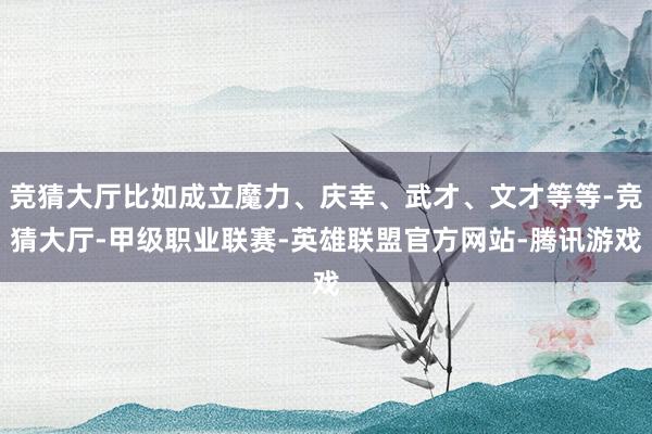 竞猜大厅比如成立魔力、庆幸、武才、文才等等-竞猜大厅-甲级职业联赛-英雄联盟官方网站-腾讯游戏