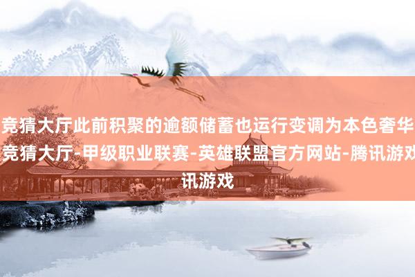 竞猜大厅此前积聚的逾额储蓄也运行变调为本色奢华-竞猜大厅-甲级职业联赛-英雄联盟官方网站-腾讯游戏