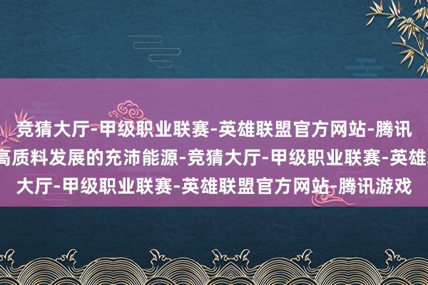 竞猜大厅-甲级职业联赛-英雄联盟官方网站-腾讯游戏世界感受到了中国高质料发展的充沛能源-竞猜大厅-甲级职业联赛-英雄联盟官方网站-腾讯游戏