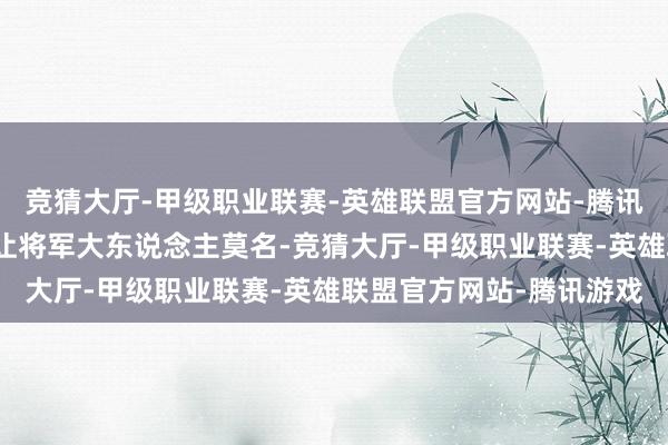 竞猜大厅-甲级职业联赛-英雄联盟官方网站-腾讯游戏这白轻音然而当众让将军大东说念主莫名-竞猜大厅-甲级职业联赛-英雄联盟官方网站-腾讯游戏