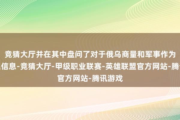 竞猜大厅并在其中盘问了对于俄乌商量和军事作为等干系信息-竞猜大厅-甲级职业联赛-英雄联盟官方网站-腾讯游戏