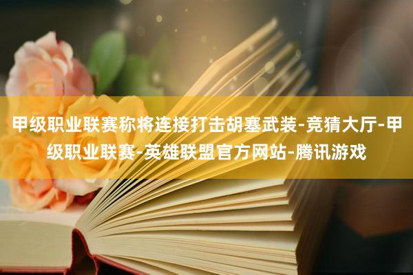 甲级职业联赛称将连接打击胡塞武装-竞猜大厅-甲级职业联赛-英雄联盟官方网站-腾讯游戏