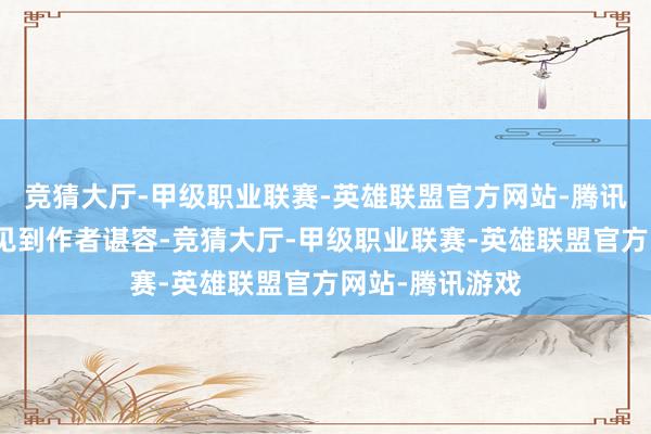 竞猜大厅-甲级职业联赛-英雄联盟官方网站-腾讯游戏我第一次见到作者谌容-竞猜大厅-甲级职业联赛-英雄联盟官方网站-腾讯游戏
