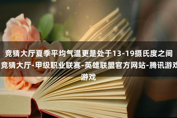 竞猜大厅夏季平均气温更是处于13-19摄氏度之间-竞猜大厅-甲级职业联赛-英雄联盟官方网站-腾讯游戏