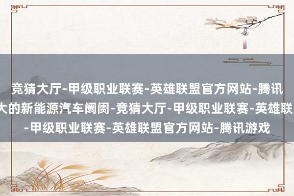 竞猜大厅-甲级职业联赛-英雄联盟官方网站-腾讯游戏中国看周至国最大的新能源汽车阛阓-竞猜大厅-甲级职业联赛-英雄联盟官方网站-腾讯游戏