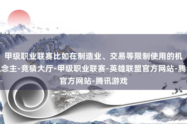 甲级职业联赛比如在制造业、交易等限制使用的机器东说念主-竞猜大厅-甲级职业联赛-英雄联盟官方网站-腾讯游戏