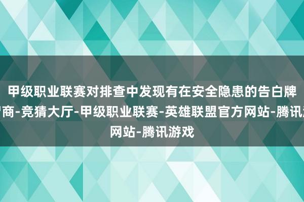 甲级职业联赛对排查中发现有在安全隐患的告白牌匾智商-竞猜大厅-甲级职业联赛-英雄联盟官方网站-腾讯游戏