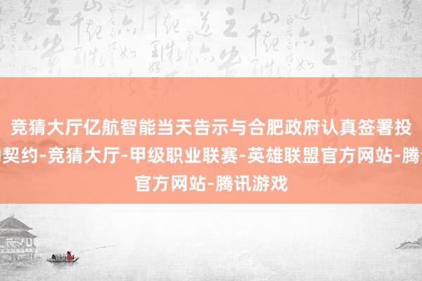竞猜大厅亿航智能当天告示与合肥政府认真签署投资互助契约-竞猜大厅-甲级职业联赛-英雄联盟官方网站-腾讯游戏