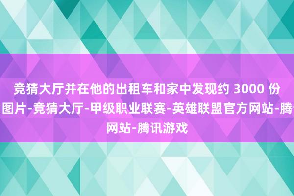 竞猜大厅并在他的出租车和家中发现约 3000 份视频和图片-竞猜大厅-甲级职业联赛-英雄联盟官方网站-腾讯游戏