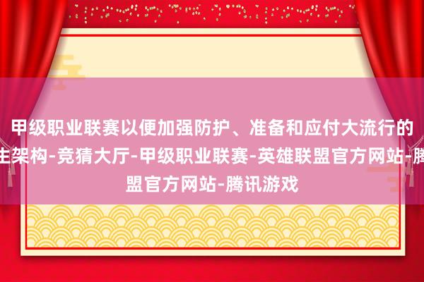 甲级职业联赛以便加强防护、准备和应付大流行的全球卫生架构-竞猜大厅-甲级职业联赛-英雄联盟官方网站-腾讯游戏