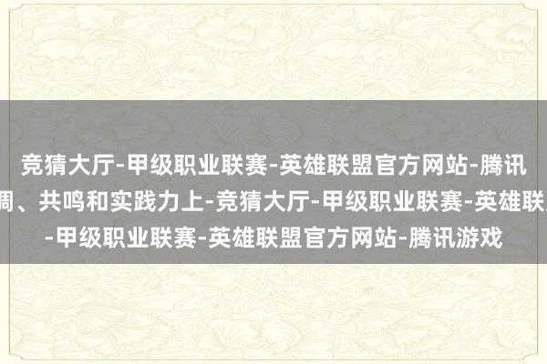 竞猜大厅-甲级职业联赛-英雄联盟官方网站-腾讯游戏最终还得指向协调、共鸣和实践力上-竞猜大厅-甲级职业联赛-英雄联盟官方网站-腾讯游戏
