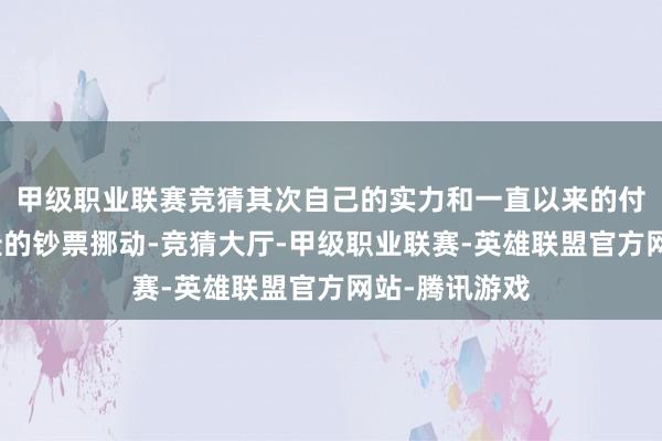 甲级职业联赛竞猜其次自己的实力和一直以来的付出也会有极佳的钞票挪动-竞猜大厅-甲级职业联赛-英雄联盟官方网站-腾讯游戏
