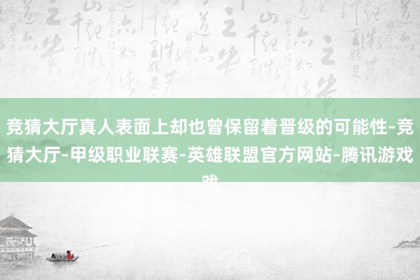 竞猜大厅真人表面上却也曾保留着晋级的可能性-竞猜大厅-甲级职业联赛-英雄联盟官方网站-腾讯游戏